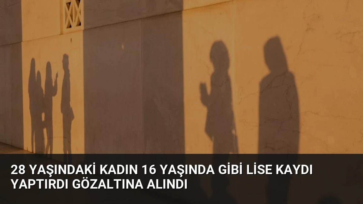 28 Yaşındaki Kadın 16 Yaşında Gibi Lise Kaydı Yaptırdı Gözaltına Alındı