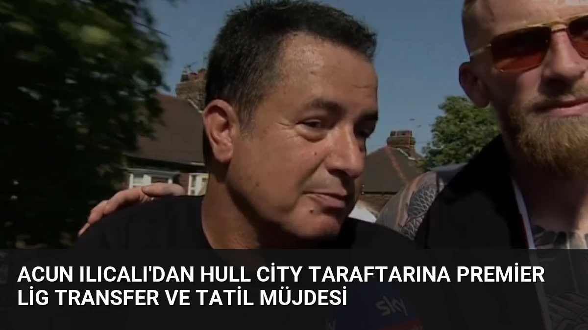 Acun Ilıcalı’dan Hull City Taraftarına Premier Lig Transfer ve Tatil Müjdesi