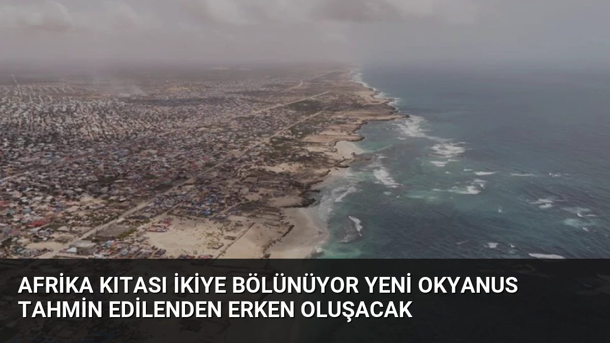 Afrika Kıtası İkiye Bölünüyor Yeni Okyanus Tahmin Edilenden Erken Oluşacak