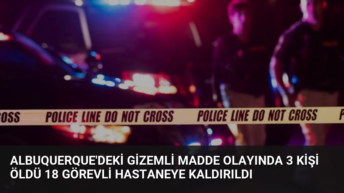 Albuquerque’deki Gizemli Madde Olayında 3 Kişi Öldü 18 Görevli Hastaneye Kaldırıldı