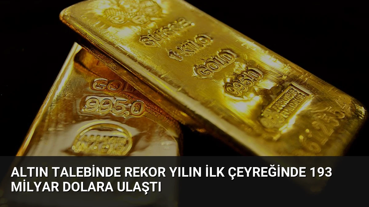 Altın Talebinde Rekor Yılın İlk Çeyreğinde 193 Milyar Dolara Ulaştı