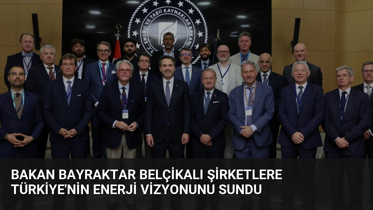 Bakan Bayraktar Belçikalı Şirketlere Türkiye’nin Enerji Vizyonunu Sundu