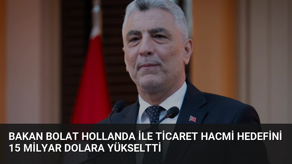 Bakan Bolat Hollanda ile Ticaret Hacmi Hedefini 15 Milyar Dolara Yükseltti