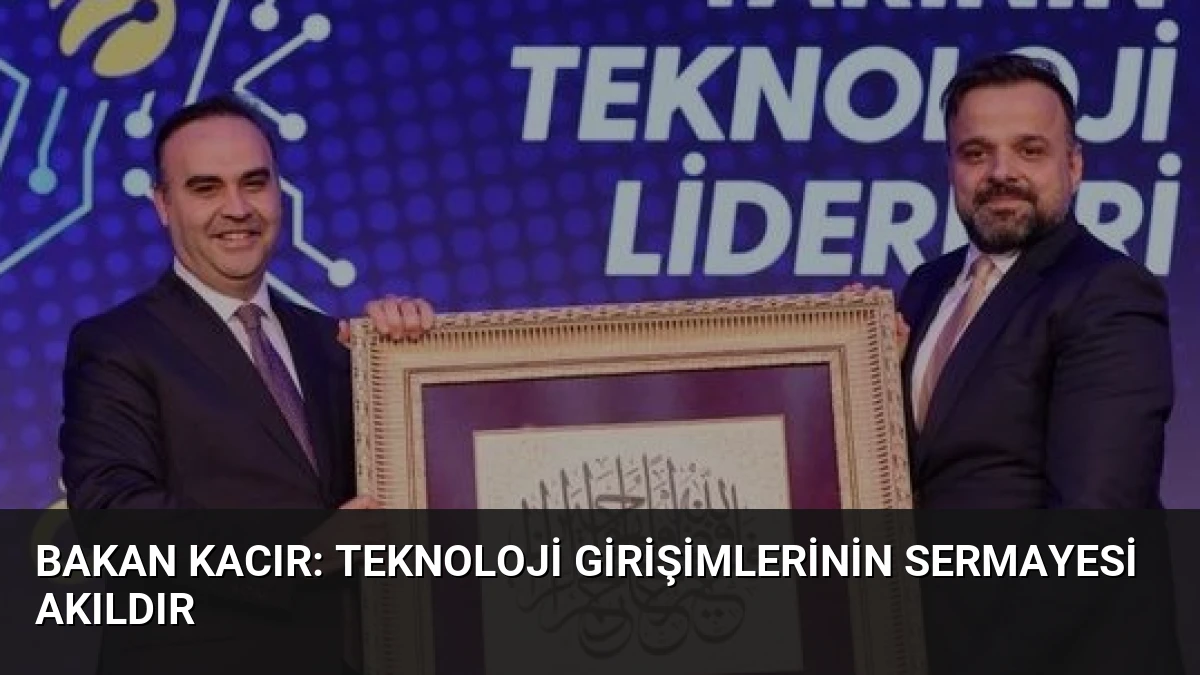 Bakan Kacır: Teknoloji Girişimlerinin Sermayesi Akıldır