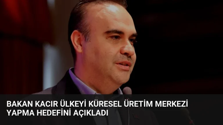 Bakan Kacır Ülkeyi Küresel Üretim Merkezi Yapma Hedefini Açıkladı