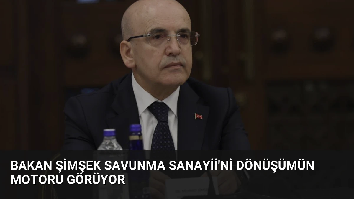 Bakan Şimşek Savunma Sanayii’ni Dönüşümün Motoru Görüyor