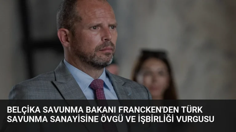 Belçika Savunma Bakanı Francken’den Türk Savunma Sanayisine Övgü ve İşbirliği Vurgusu