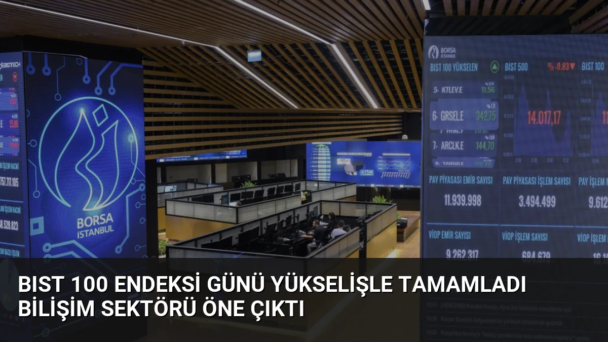 BIST 100 Endeksi Günü Yükselişle Tamamladı Bilişim Sektörü Öne Çıktı