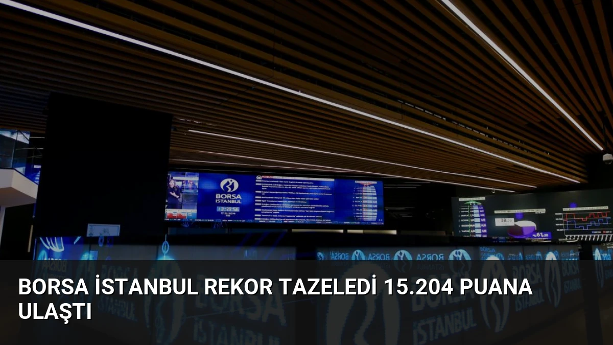 Borsa İstanbul Rekor Tazeledi 15.204 Puana Ulaştı