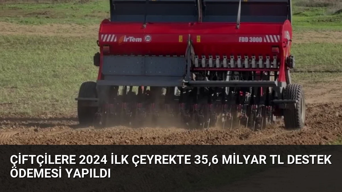 Çiftçilere 2024 İlk Çeyrekte 35,6 Milyar TL Destek Ödemesi Yapıldı
