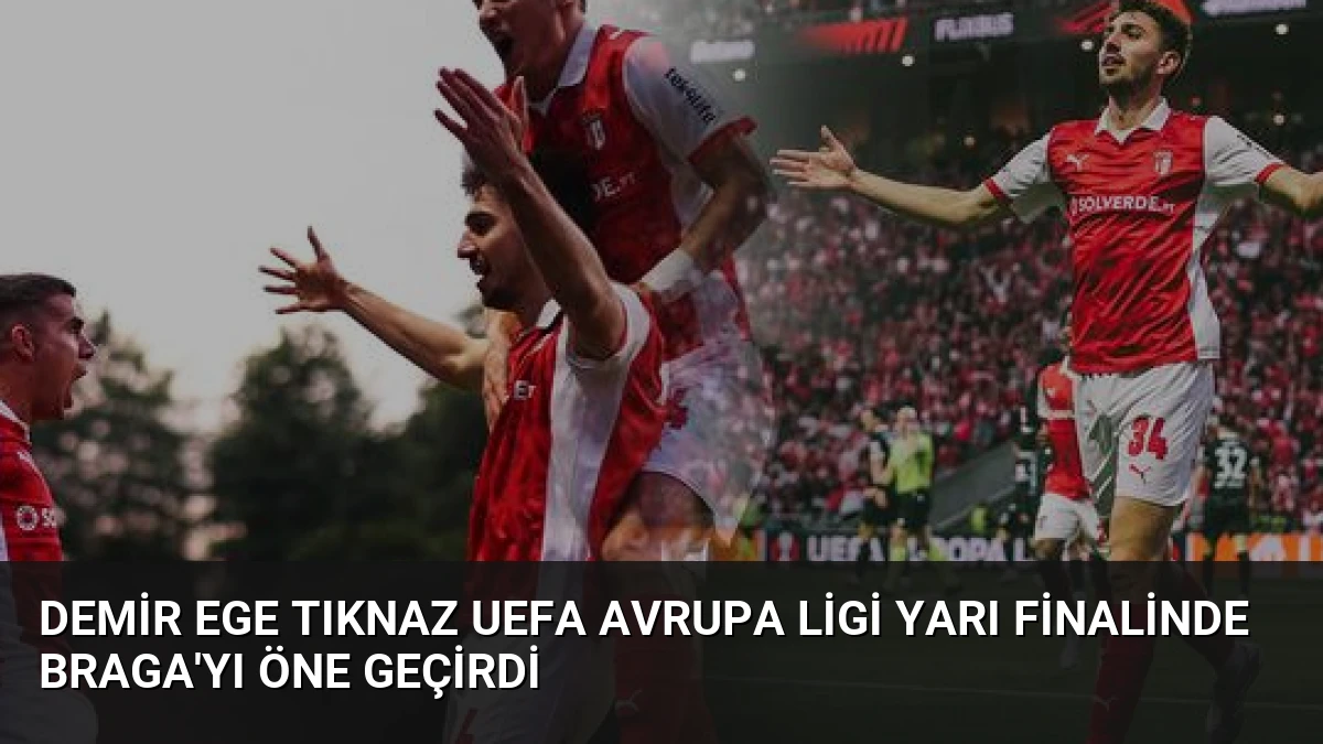 Demir Ege Tıknaz UEFA Avrupa Ligi Yarı Finalinde Braga’yı Öne Geçirdi