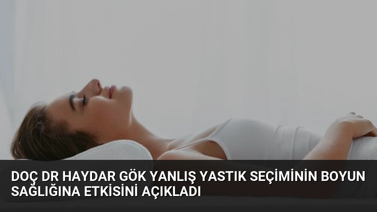 Doç Dr Haydar Gök Yanlış Yastık Seçiminin Boyun Sağlığına Etkisini Açıkladı