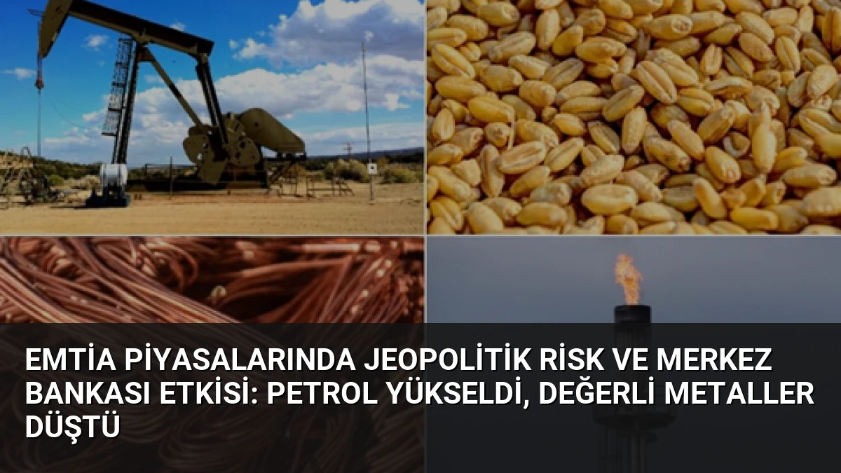 Emtia Piyasalarında Jeopolitik Risk ve Merkez Bankası Etkisi: Petrol Yükseldi, Değerli Metaller Düştü