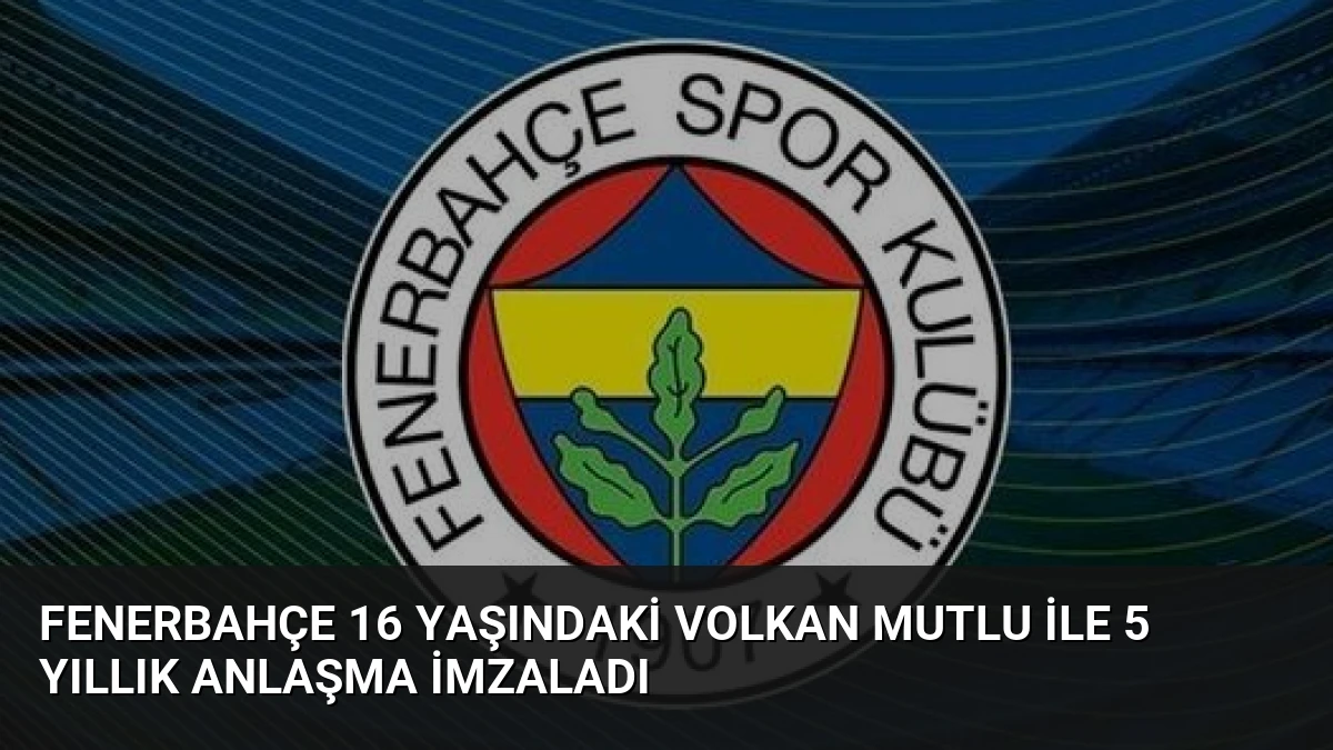 Fenerbahçe 16 Yaşındaki Volkan Mutlu ile 5 Yıllık Anlaşma İmzaladı