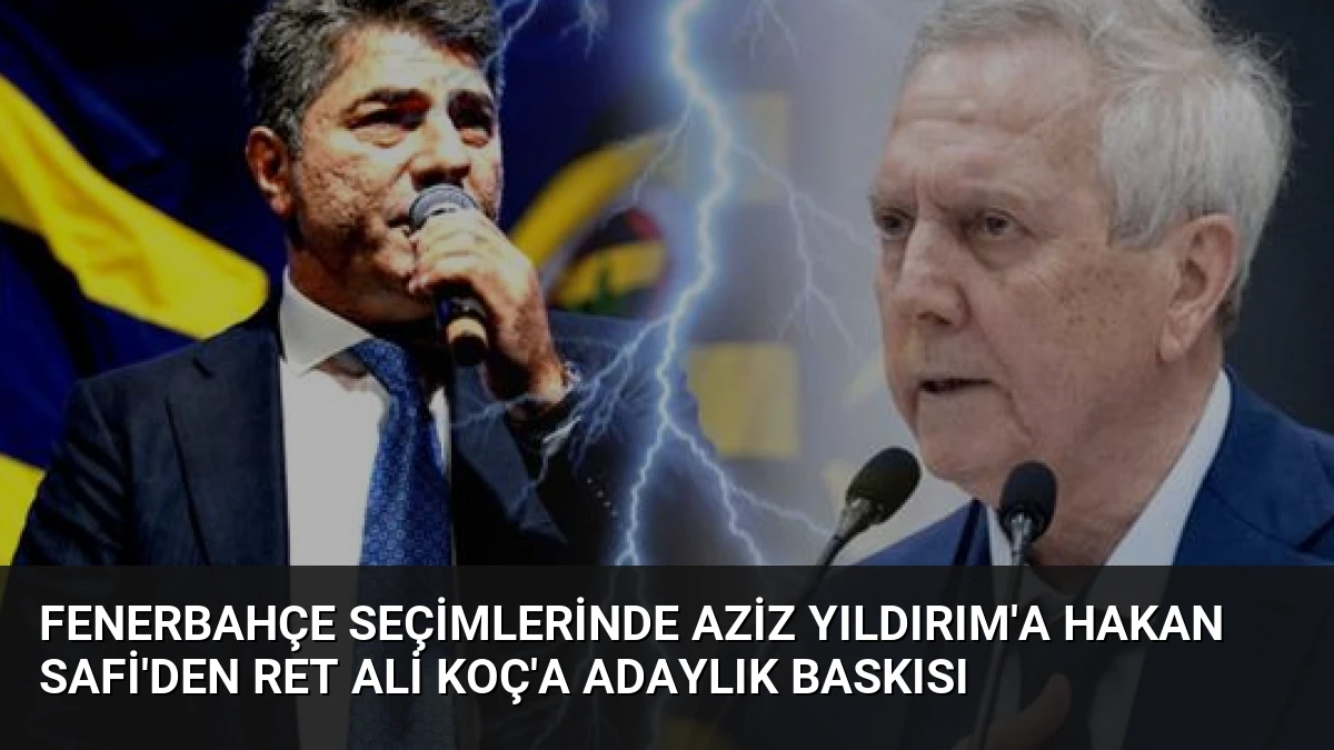 Fenerbahçe Seçimlerinde Aziz Yıldırım’a Hakan Safi’den Ret Ali Koç’a Adaylık Baskısı
