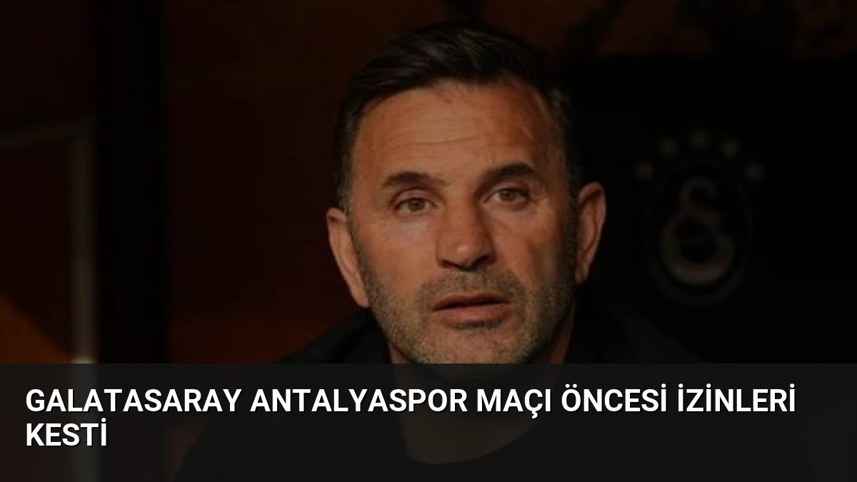 Galatasaray Antalyaspor Maçı Öncesi İzinleri Kesti