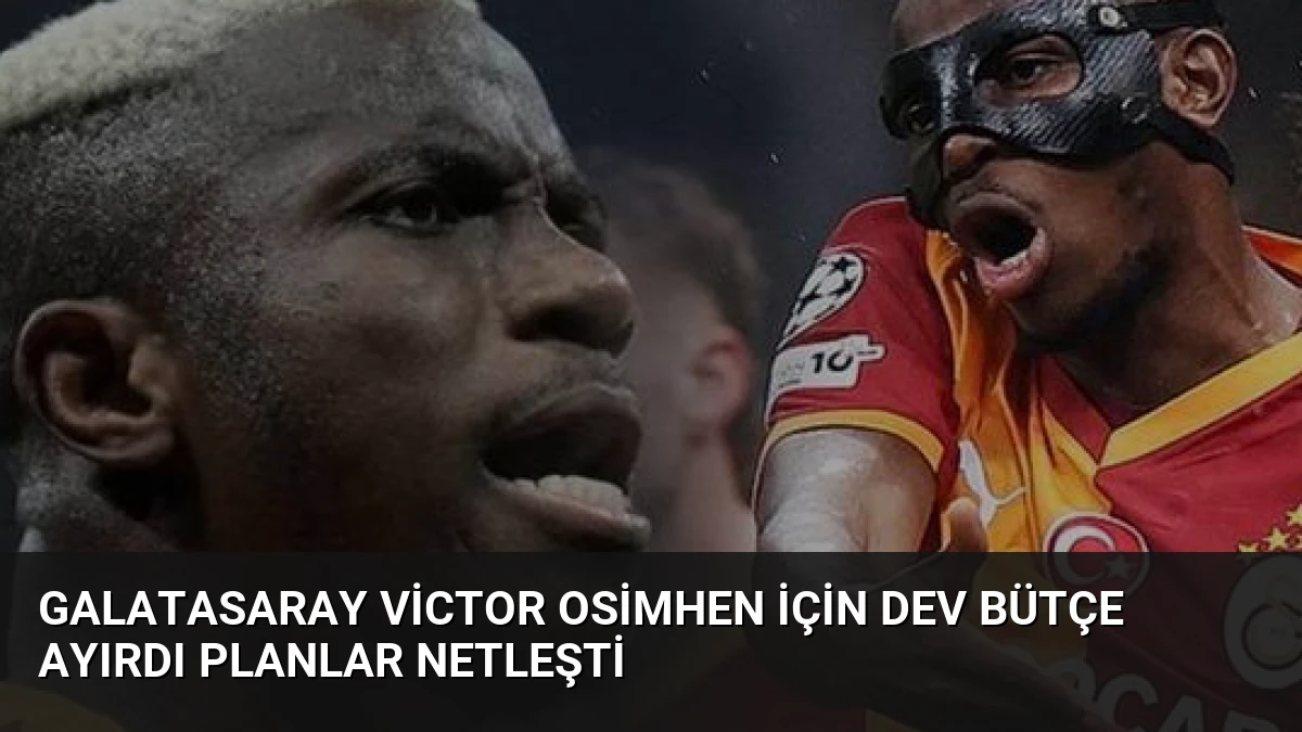 Galatasaray Victor Osimhen için dev bütçe ayırdı planlar netleşti