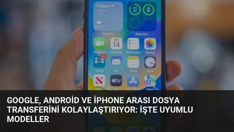 Google, Android ve iPhone Arası Dosya Transferini Kolaylaştırıyor: İşte Uyumlu Modeller