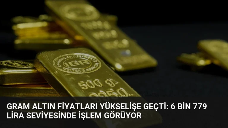 Gram Altın Fiyatları Yükselişe Geçti: 6 Bin 779 Lira Seviyesinde İşlem Görüyor