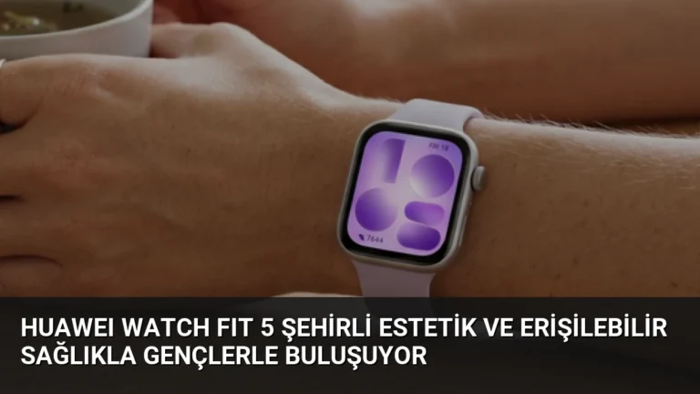 HUAWEI WATCH FIT 5 Şehirli Estetik ve Erişilebilir Sağlıkla Gençlerle Buluşuyor