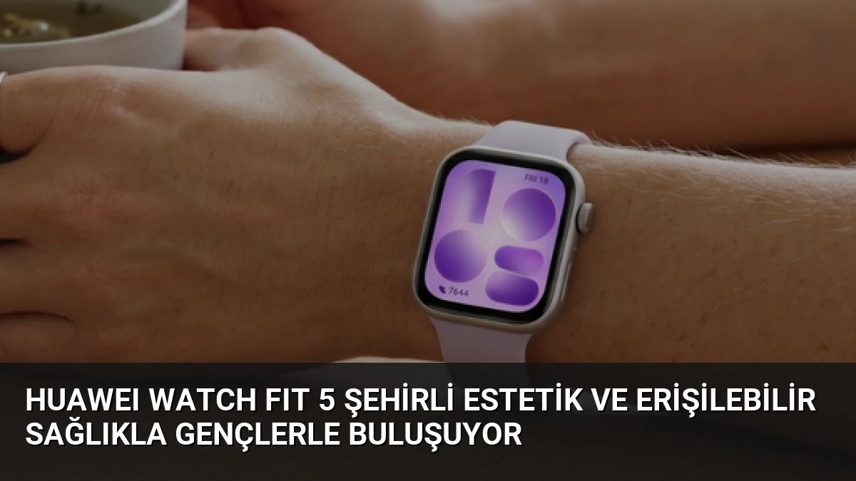 HUAWEI WATCH FIT 5 Şehirli Estetik ve Erişilebilir Sağlıkla Gençlerle Buluşuyor