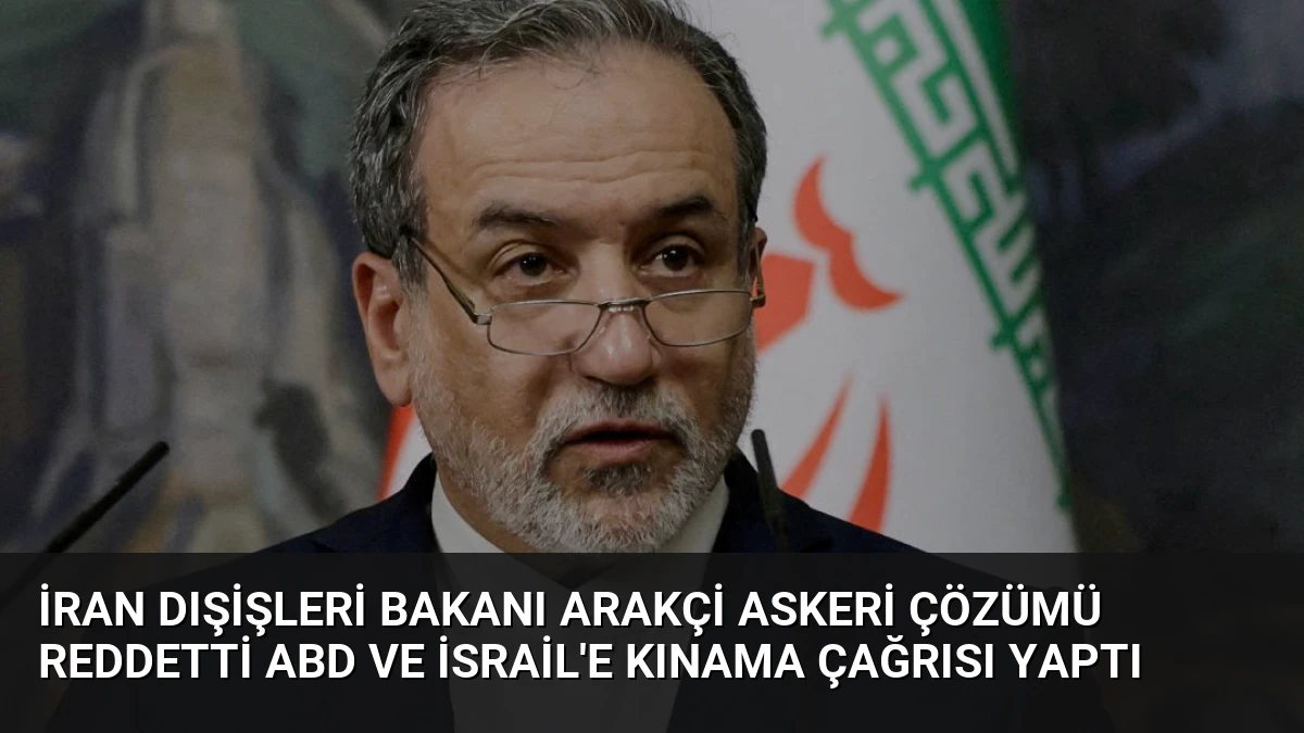 İran Dışişleri Bakanı Arakçi Askeri Çözümü Reddetti ABD ve İsrail’e Kınama Çağrısı Yaptı