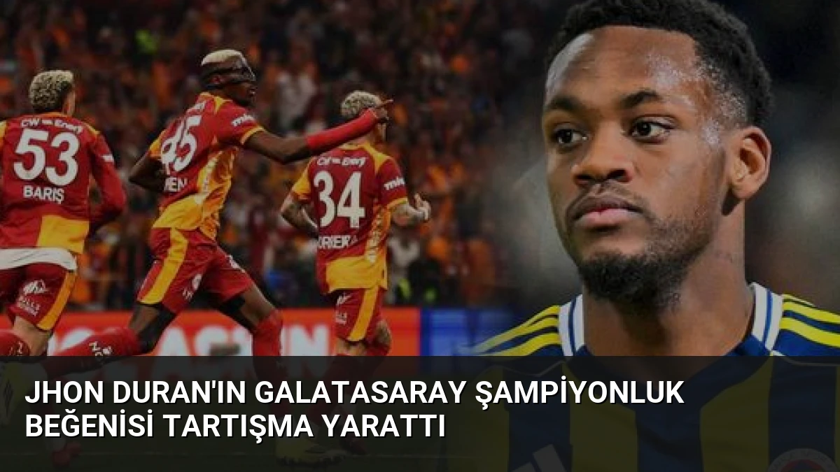Jhon Duran’ın Galatasaray Şampiyonluk Beğenisi Tartışma Yarattı