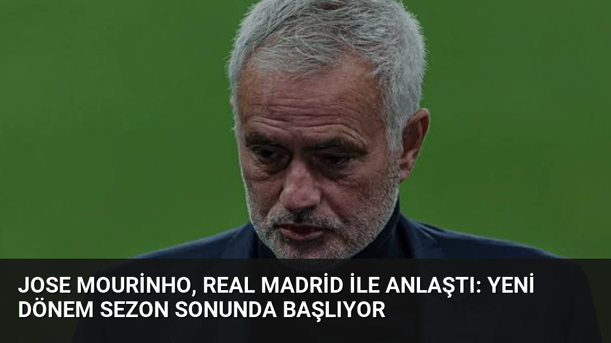 Jose Mourinho, Real Madrid ile Anlaştı: Yeni Dönem Sezon Sonunda Başlıyor