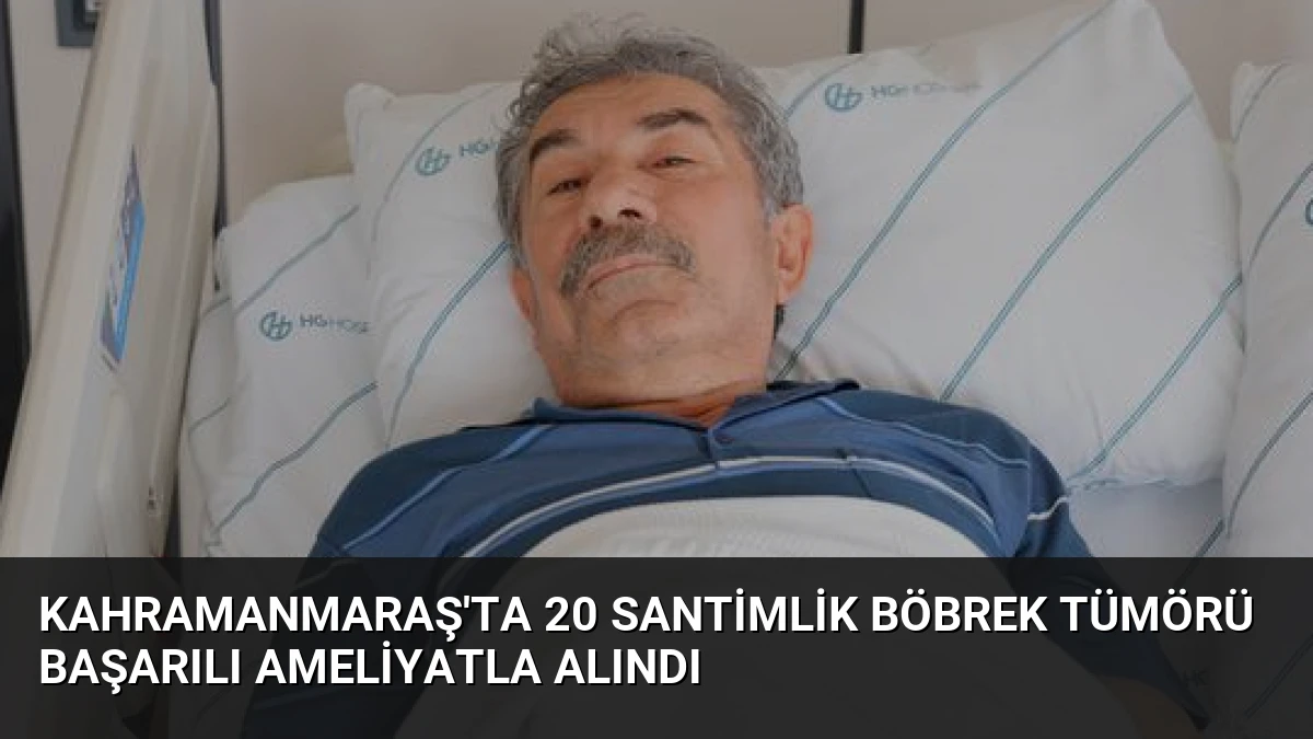 Kahramanmaraş’ta 20 Santimlik Böbrek Tümörü Başarılı Ameliyatla Alındı