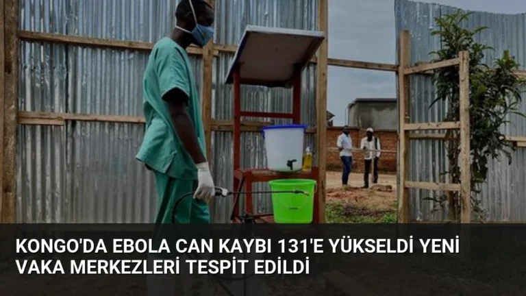 Kongo’da Ebola Can Kaybı 131’e Yükseldi Yeni Vaka Merkezleri Tespit Edildi