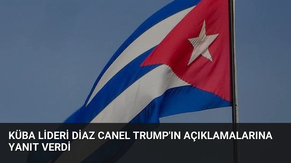 Küba Lideri Diaz Canel Trump’ın Açıklamalarına Yanıt Verdi