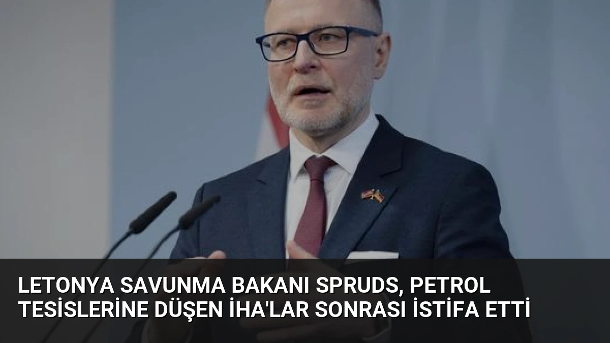 Letonya Savunma Bakanı Spruds, Petrol Tesislerine Düşen İHA’lar Sonrası İstifa Etti