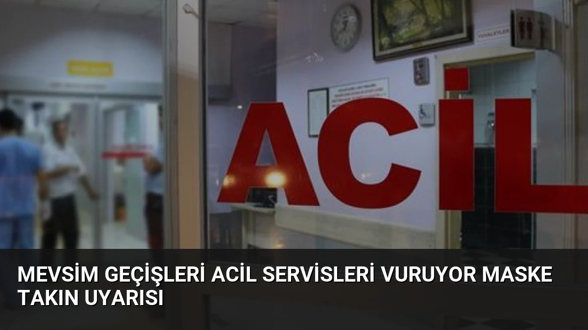 Mevsim Geçişleri Acil Servisleri Vuruyor Maske Takın Uyarısı