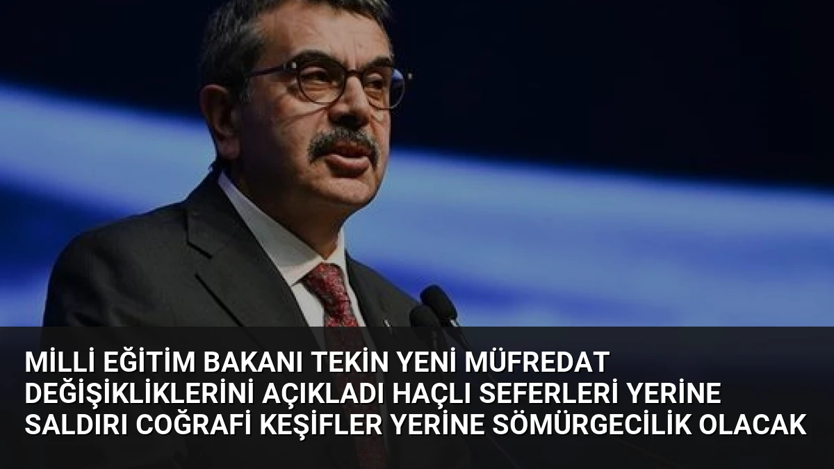 Milli Eğitim Bakanı Tekin Yeni Müfredat Değişikliklerini Açıkladı Haçlı Seferleri Yerine Saldırı Coğrafi Keşifler Yerine Sömürgecilik Olacak
