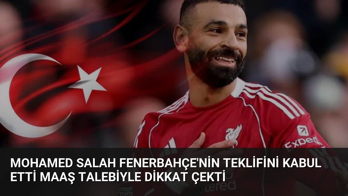 Mohamed Salah Fenerbahçe’nin Teklifini Kabul Etti Maaş Talebiyle Dikkat Çekti