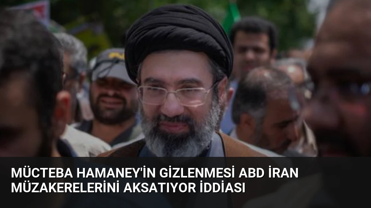 Mücteba Hamaney’in Gizlenmesi ABD İran Müzakerelerini Aksatıyor İddiası