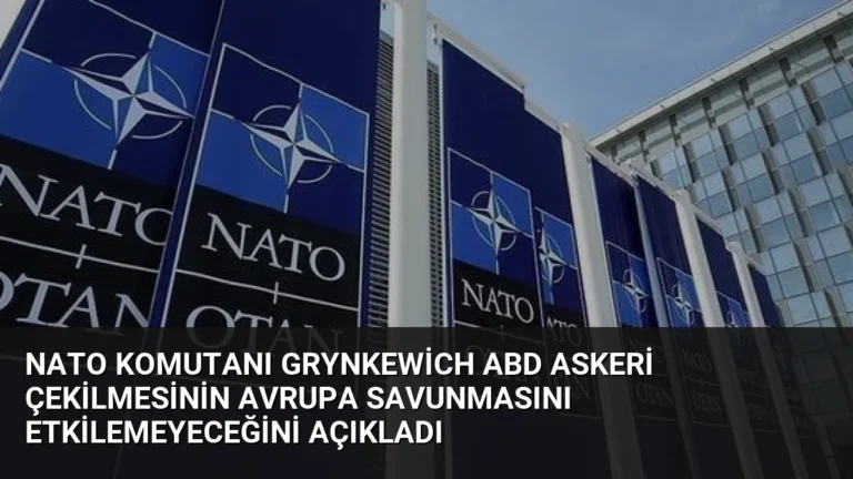 NATO Komutanı Grynkewich ABD Askeri Çekilmesinin Avrupa Savunmasını Etkilemeyeceğini Açıkladı