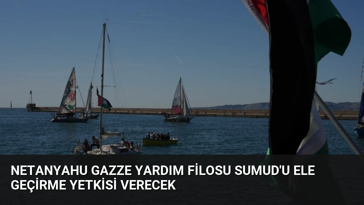 Netanyahu Gazze Yardım Filosu Sumud’u Ele Geçirme Yetkisi Verecek