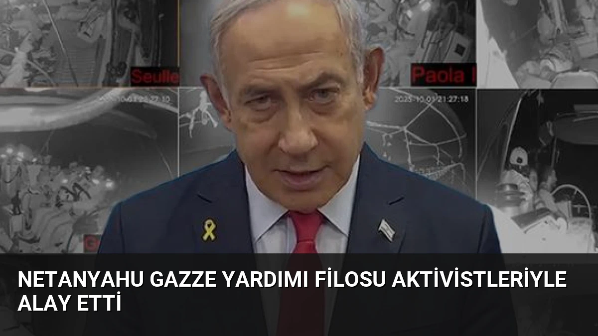 Netanyahu Gazze Yardımı Filosu Aktivistleriyle Alay Etti