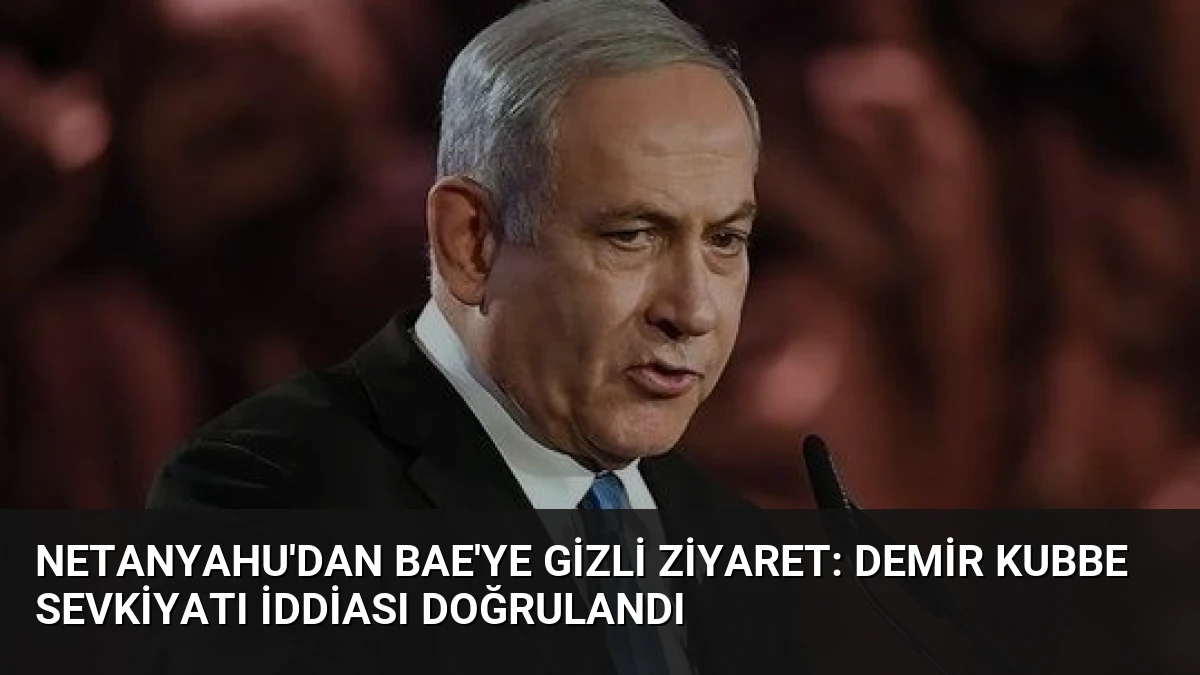 Netanyahu’dan BAE’ye Gizli Ziyaret: Demir Kubbe Sevkiyatı İddiası Doğrulandı