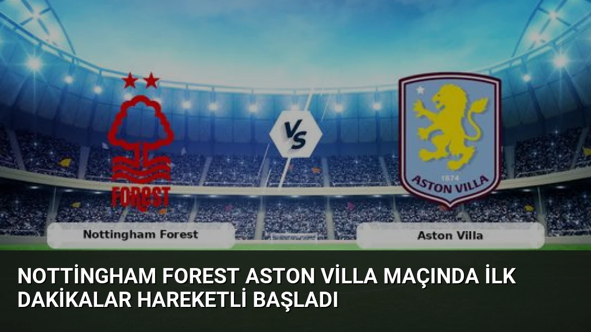 Nottingham Forest Aston Villa Maçında İlk Dakikalar Hareketli Başladı