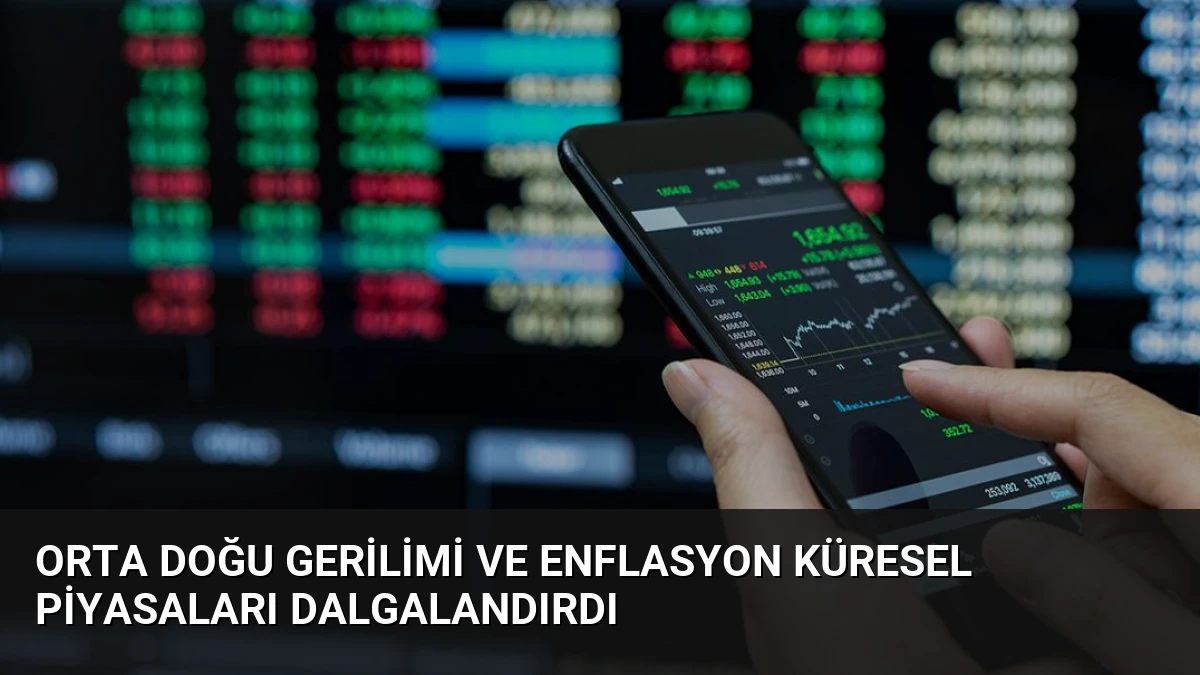 Orta Doğu Gerilimi ve Enflasyon Küresel Piyasaları Dalgalandırdı