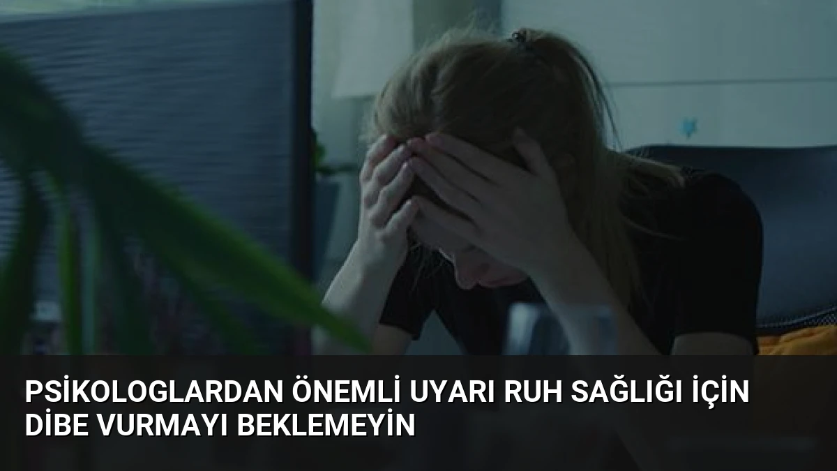 Psikologlardan Önemli Uyarı Ruh Sağlığı İçin Dibe Vurmayı Beklemeyin