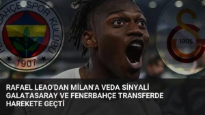 Rafael Leao’dan Milan’a Veda Sinyali Galatasaray ve Fenerbahçe Transferde Harekete Geçti