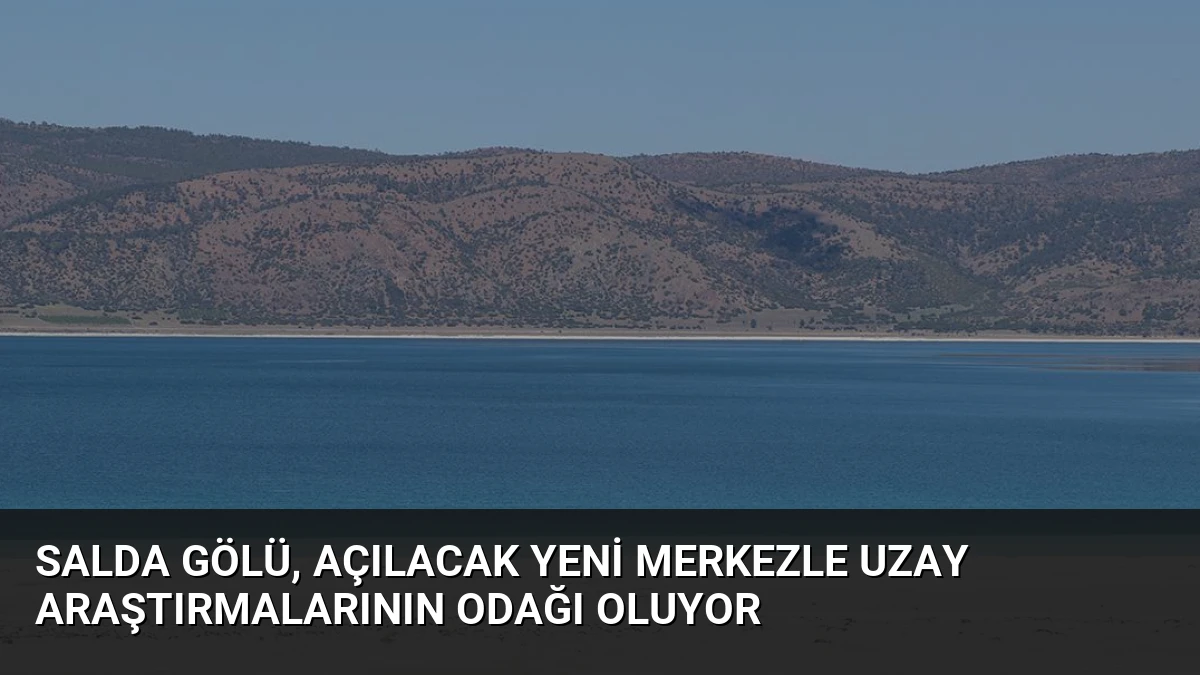 Salda Gölü, Açılacak Yeni Merkezle Uzay Araştırmalarının Odağı Oluyor