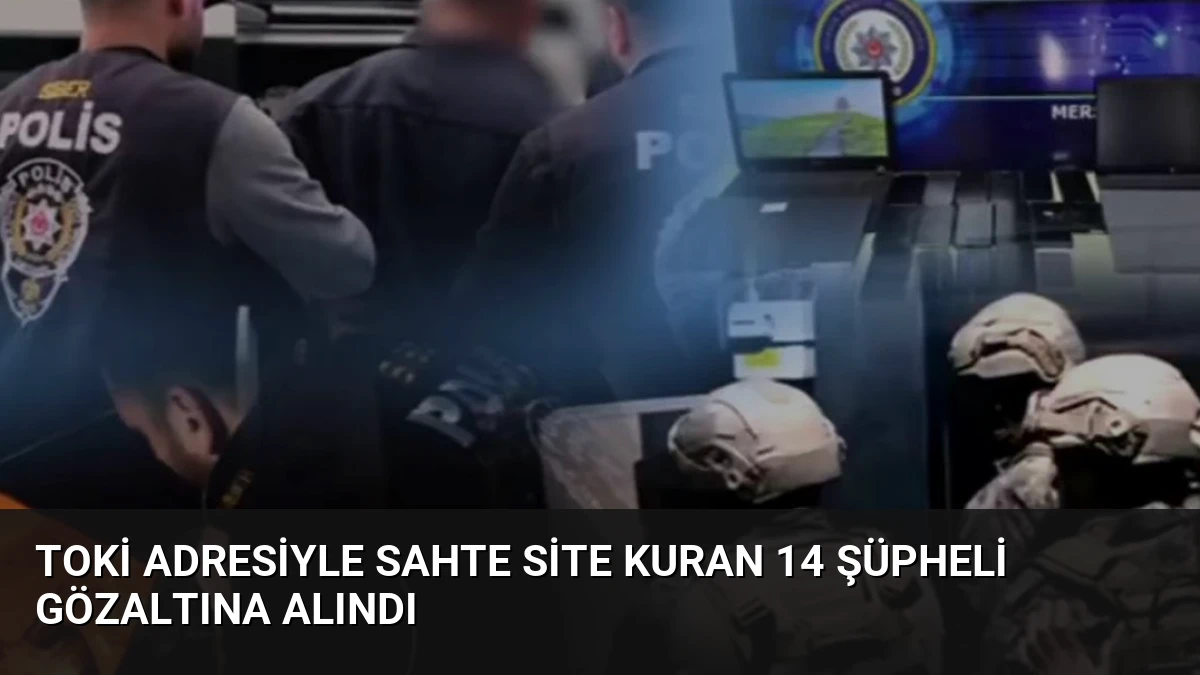 TOKİ Adresiyle Sahte Site Kuran 14 Şüpheli Gözaltına Alındı