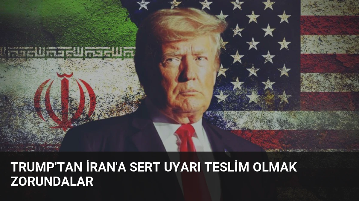 Trump’tan İran’a Sert Uyarı Teslim Olmak Zorundalar