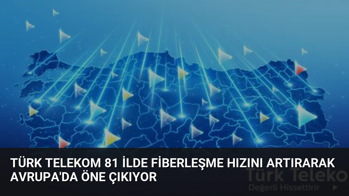 Türk Telekom 81 İlde Fiberleşme Hızını Artırarak Avrupa’da Öne Çıkıyor