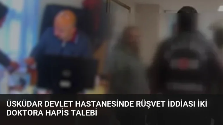 Üsküdar Devlet Hastanesinde Rüşvet İddiası İki Doktora Hapis Talebi