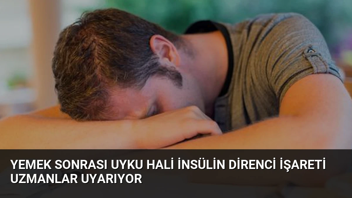 Yemek Sonrası Uyku Hali İnsülin Direnci İşareti Uzmanlar Uyarıyor